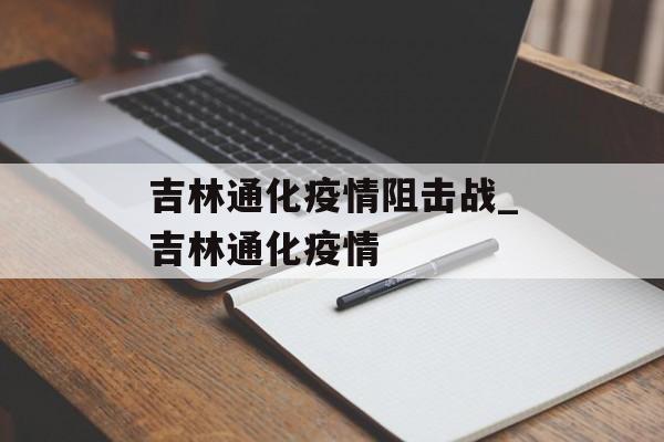 吉林通化疫情阻击战_吉林通化疫情 吉林通化疫情阻击战_吉林通化疫情